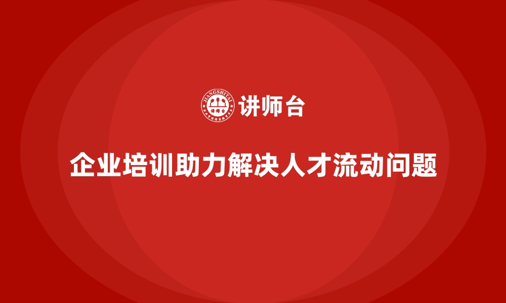 企业培训助力解决人才流动问题