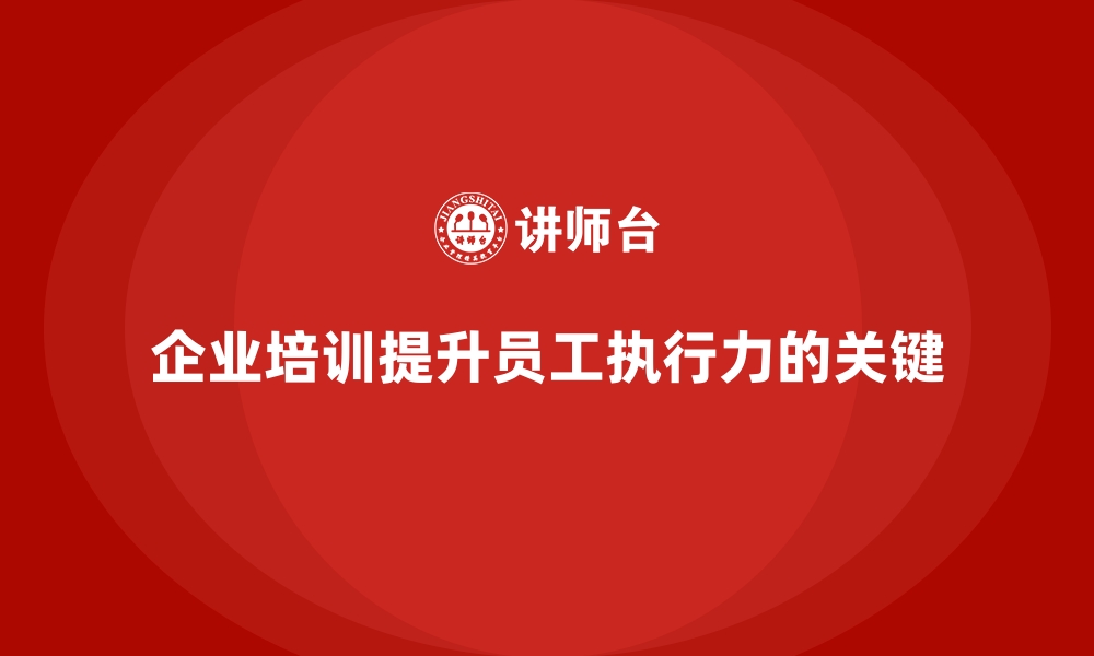 文章企业培训如何帮助企业提高员工的执行力？的缩略图