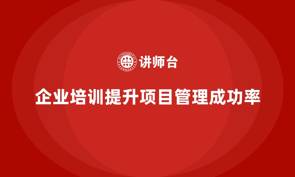 文章企业培训如何帮助企业优化项目管理流程，提高项目成功率？的缩略图