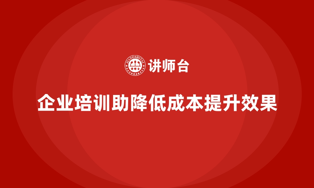 文章企业培训如何帮助企业降低培训成本，提升培训效果？的缩略图