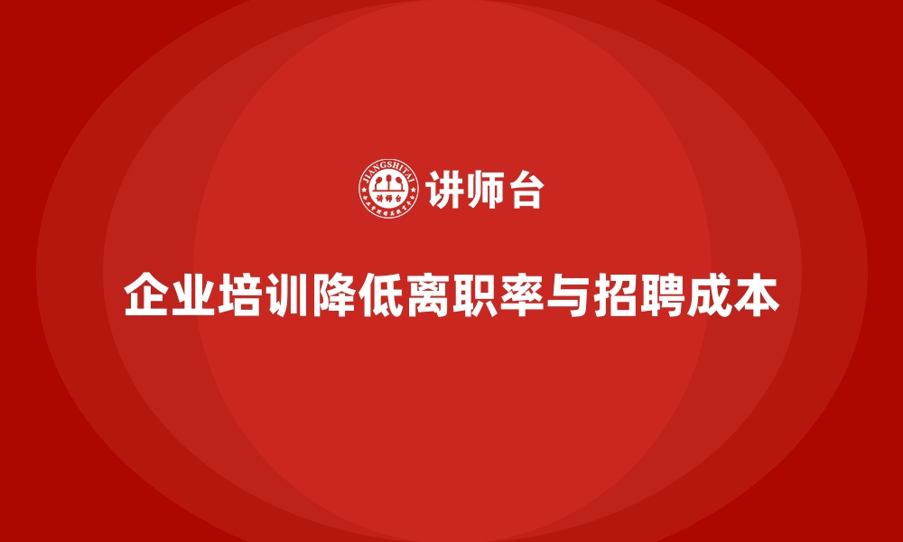 文章企业培训如何帮助企业减少员工离职率，降低招聘成本？的缩略图