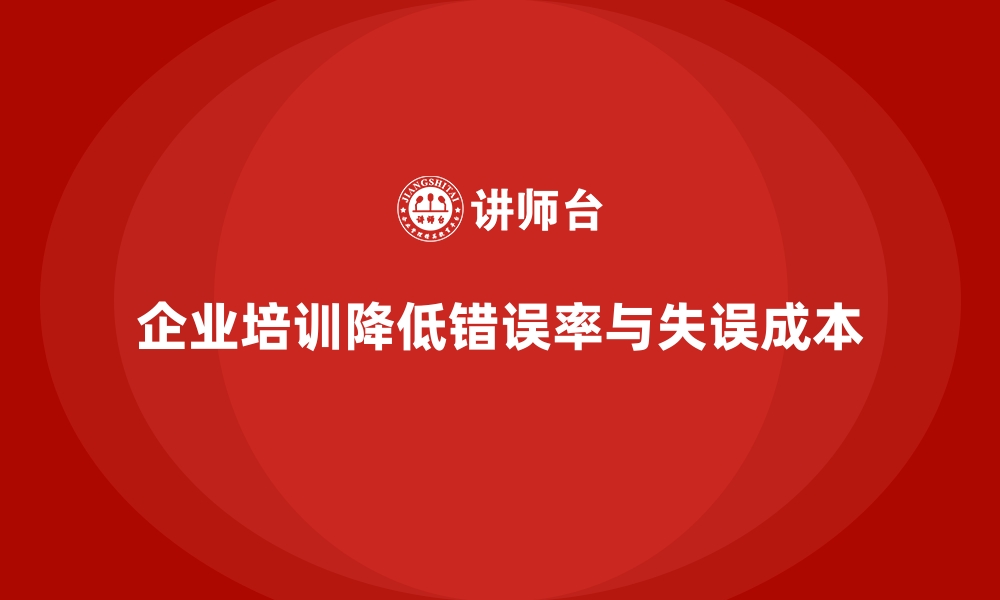 文章企业培训如何帮助企业降低员工错误率和失误成本？的缩略图