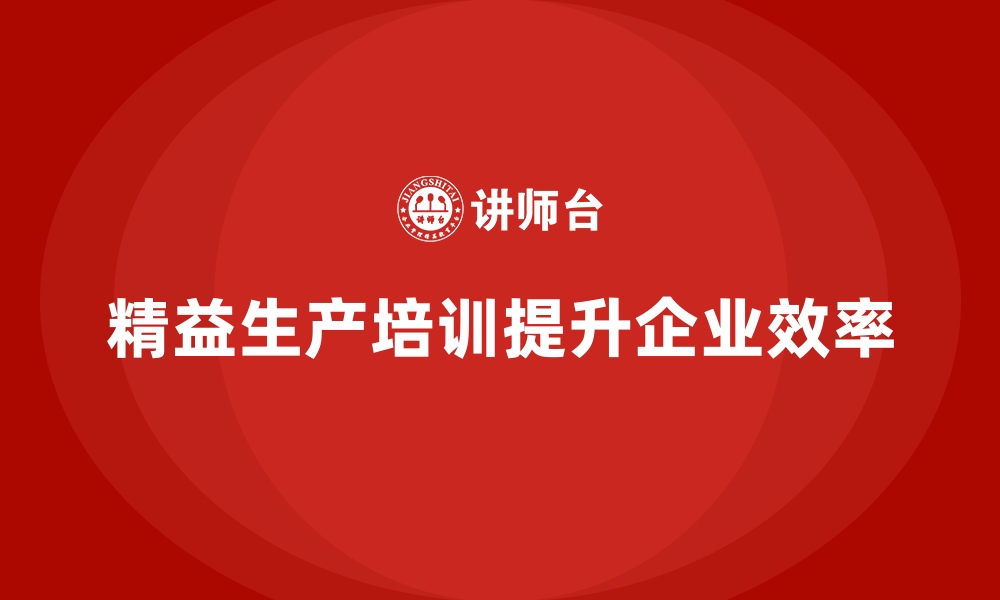 文章企业培训如何通过精益生产提高企业生产效率？的缩略图