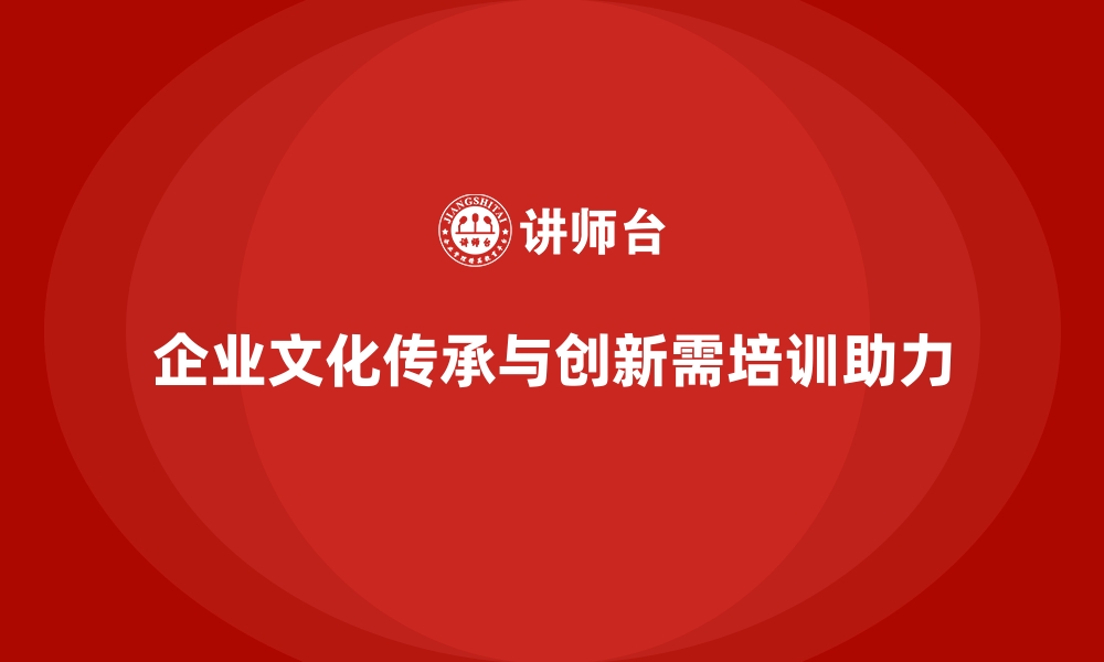 文章企业培训如何加强企业文化的传承与创新？的缩略图