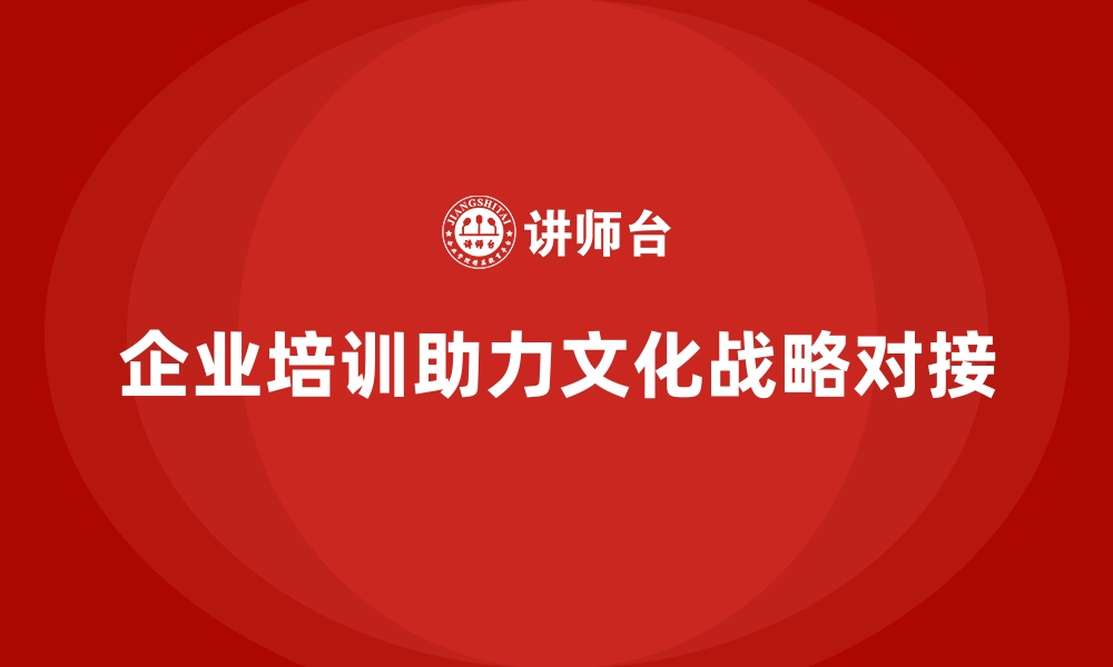 文章企业培训如何帮助企业实现文化和战略的对接？的缩略图