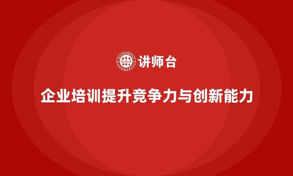 企业培训提升竞争力与创新能力