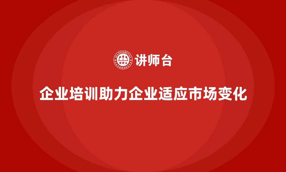 文章企业培训如何帮助企业更好地适应快速变化的市场环境？的缩略图