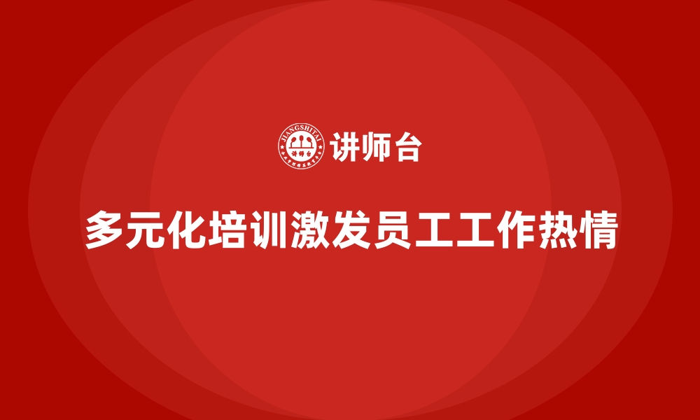 文章企业培训如何通过多元化的课程增强员工的工作兴趣与激情？的缩略图