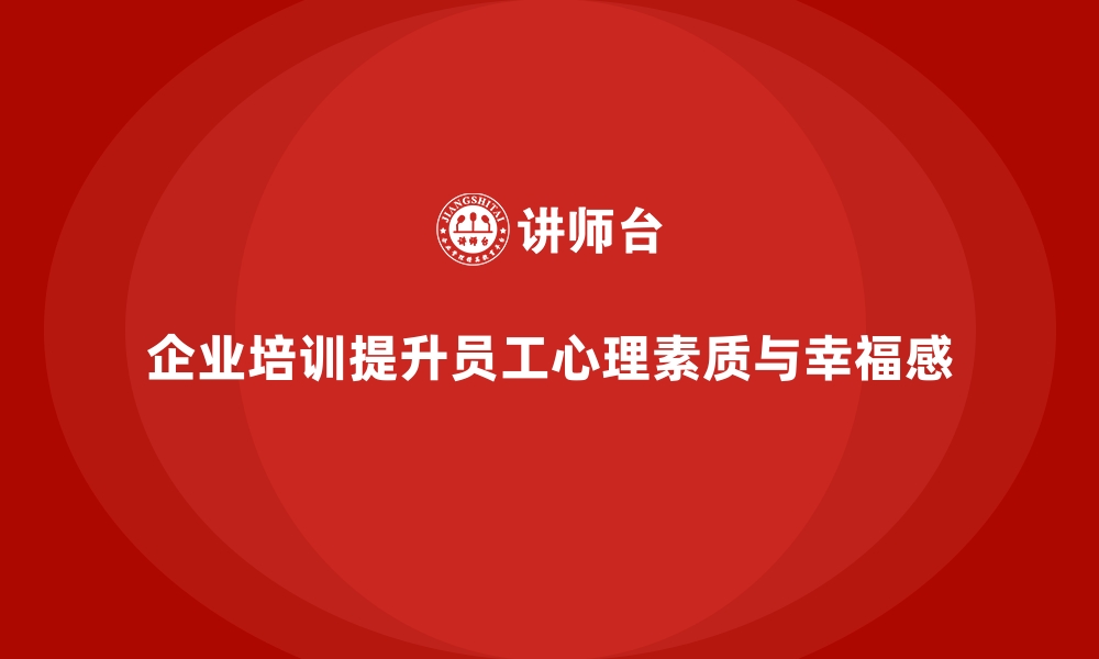 文章企业培训如何帮助企业提高员工的心理素质，提升幸福感？的缩略图