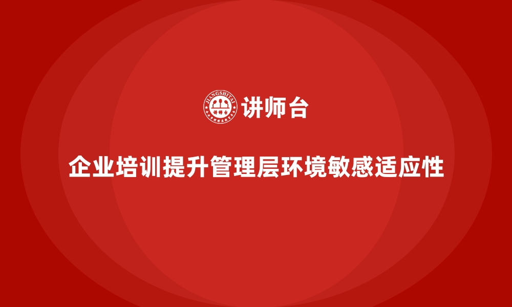 企业培训提升管理层环境敏感适应性