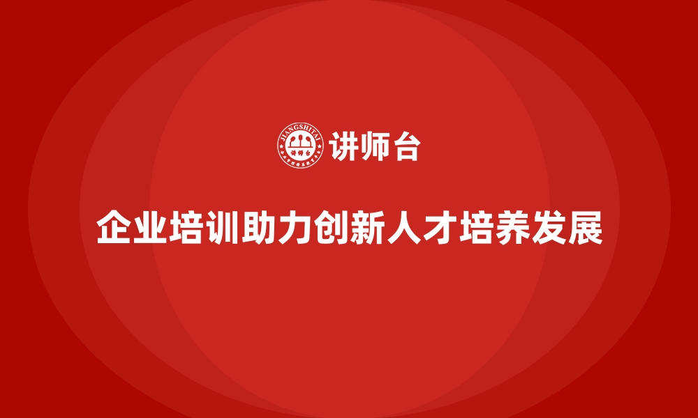 企业培训助力创新人才培养发展