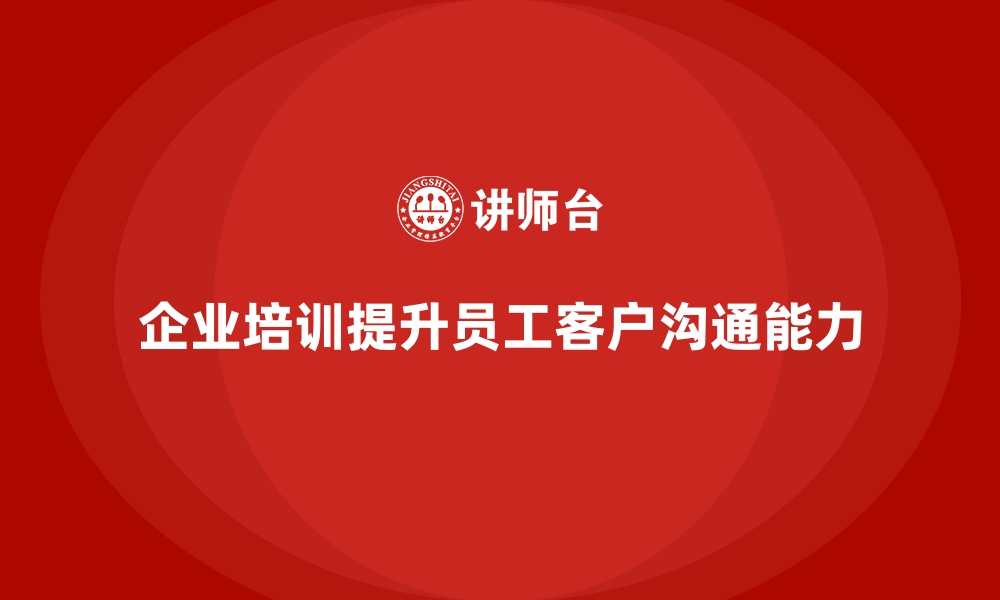 文章企业培训如何提升员工的客户沟通能力，提高客户满意度？的缩略图