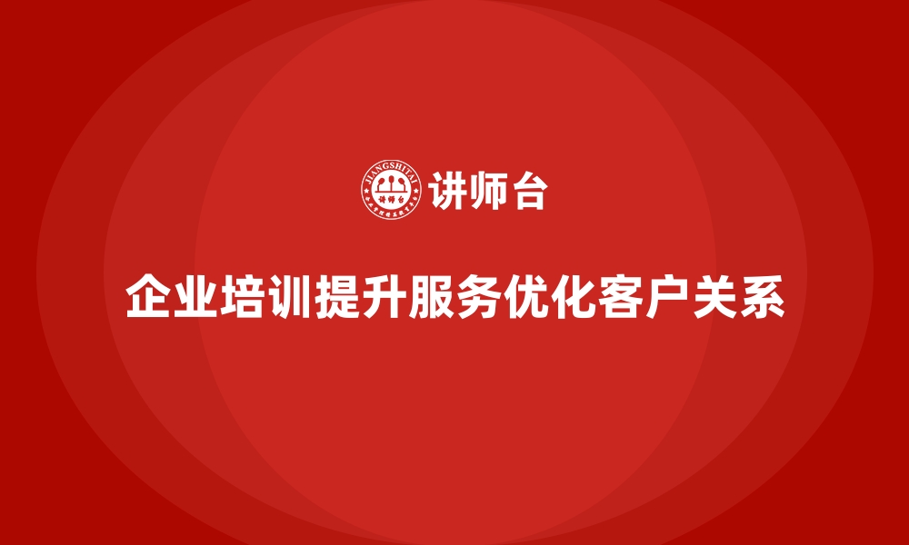 文章企业培训如何帮助企业通过优质服务提升客户回购率？的缩略图