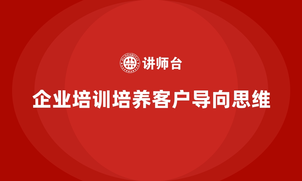 文章企业培训如何帮助企业在服务中培养客户导向思维？的缩略图