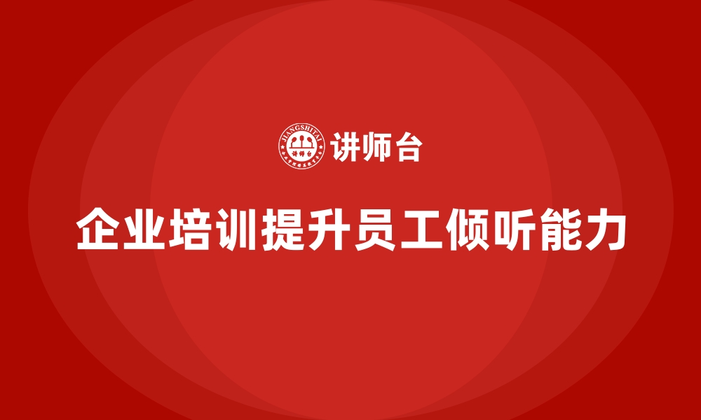 文章企业培训如何提升员工的倾听能力，提高客户问题处理效率？的缩略图