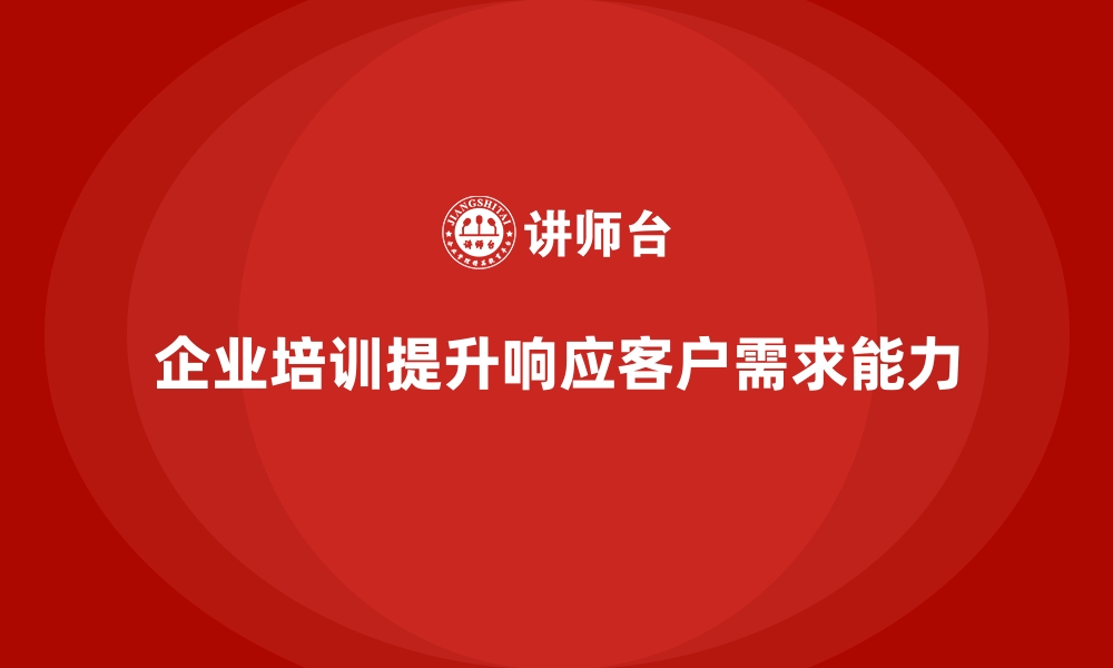 文章企业培训如何帮助企业提升员工对客户需求的敏感性和响应速度？的缩略图