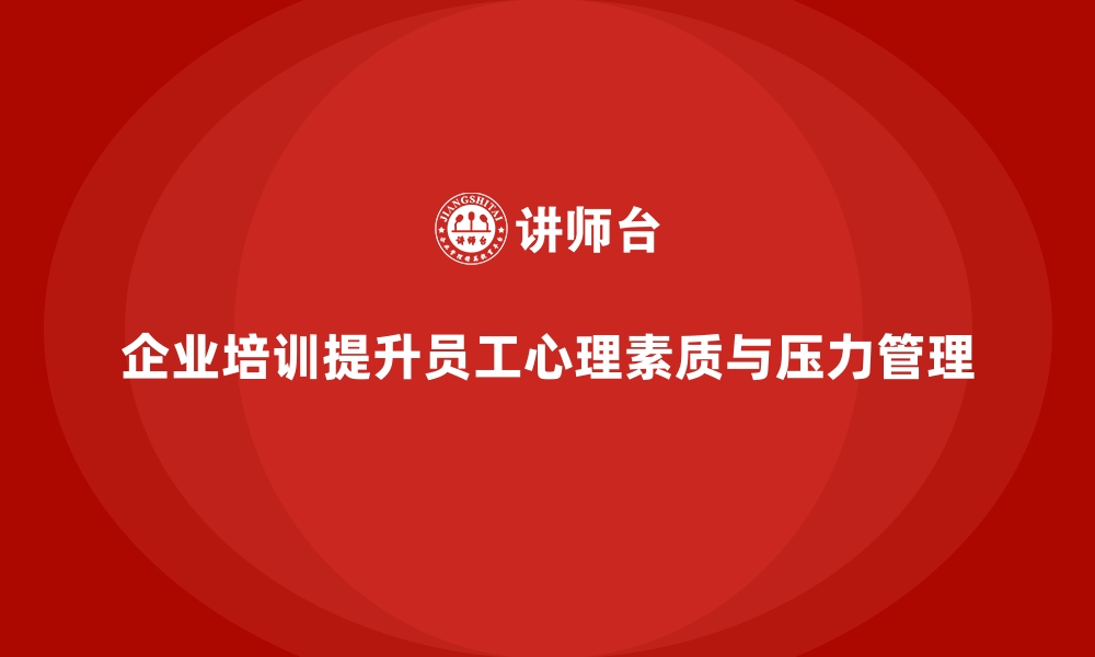 文章企业培训如何促进员工心理素质的提升，更好应对工作压力？的缩略图