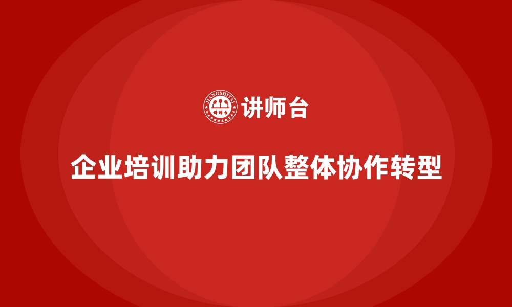 文章企业培训如何帮助团队从个体协作走向整体协作？的缩略图