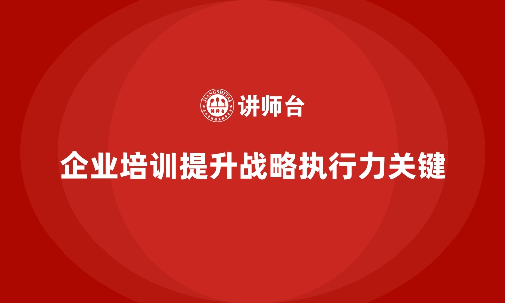 文章企业培训如何帮助管理者提高企业战略执行力？的缩略图