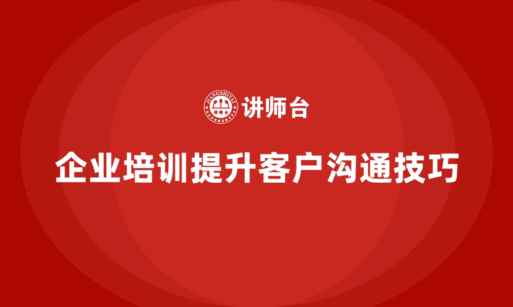 文章企业培训如何帮助企业提升客户沟通技巧，减少客户流失？的缩略图