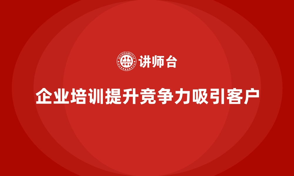 文章企业培训如何帮助企业在竞争中脱颖而出，吸引更多客户？的缩略图