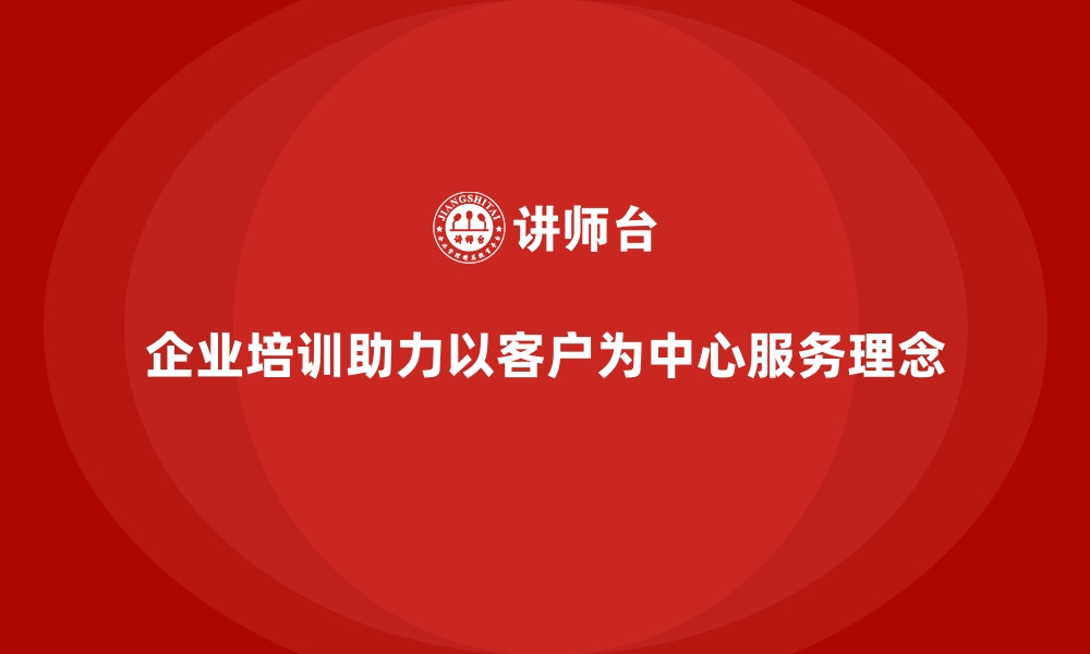 文章企业培训如何帮助企业打造以客户为中心的服务理念？的缩略图