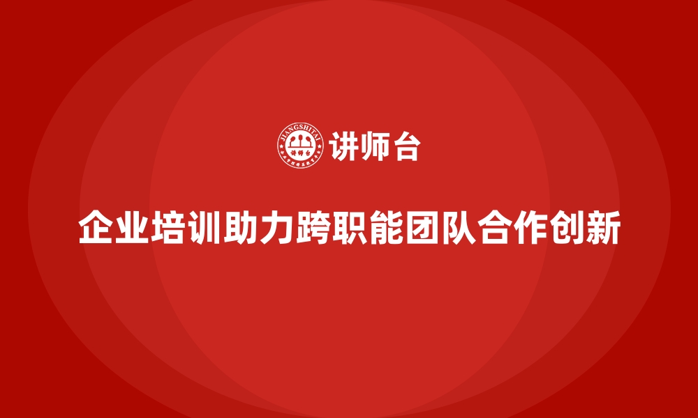 文章企业培训如何帮助企业加强跨职能团队的合作与信息共享？的缩略图