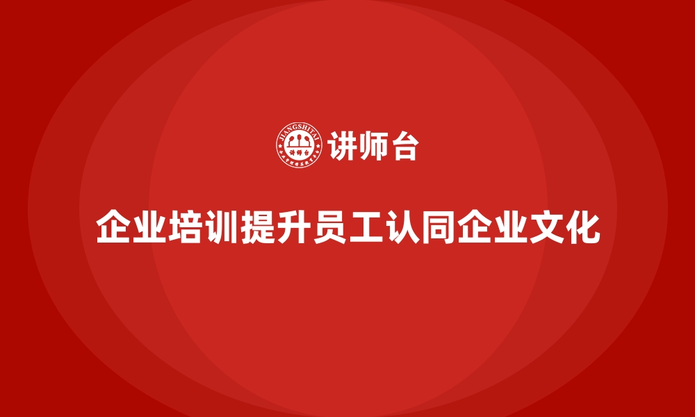 企业培训提升员工认同企业文化