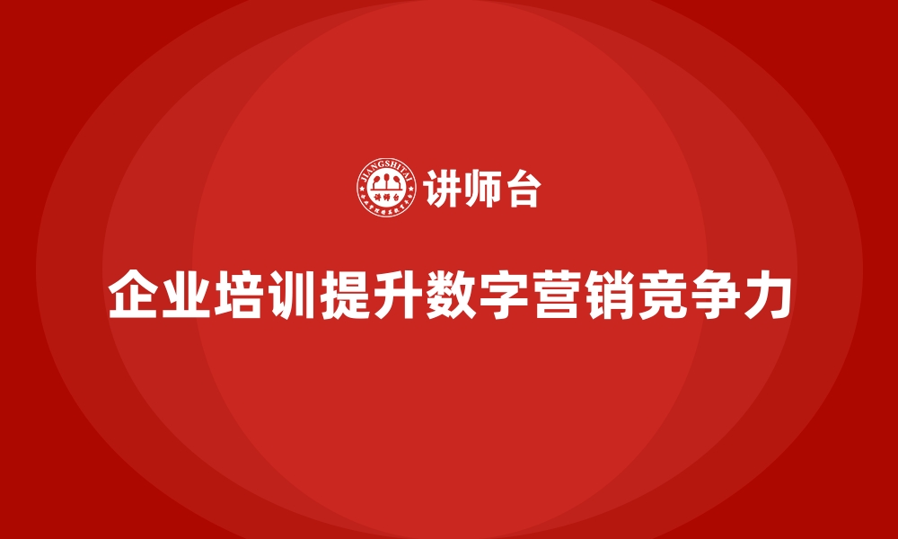 文章企业培训如何帮助企业提升数字化营销的能力？的缩略图