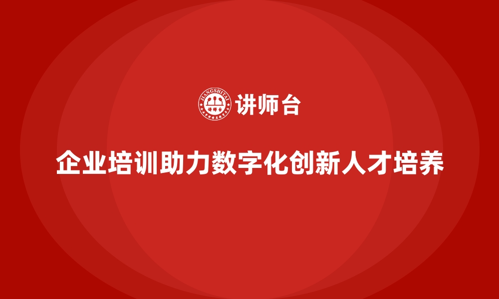 企业培训助力数字化创新人才培养