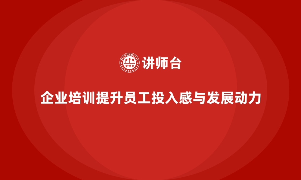 文章如何通过企业培训提升员工的工作投入感与职业发展动力？的缩略图