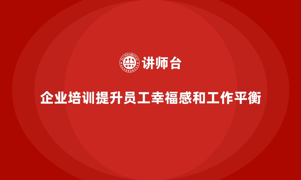 文章企业培训如何帮助企业提升员工的工作平衡与幸福感？的缩略图