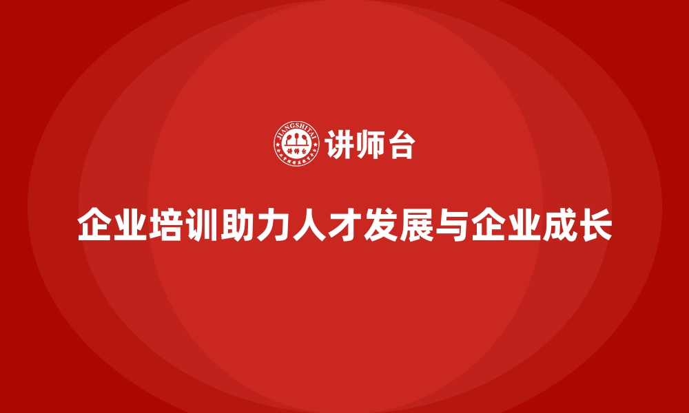 企业培训助力人才发展与企业成长