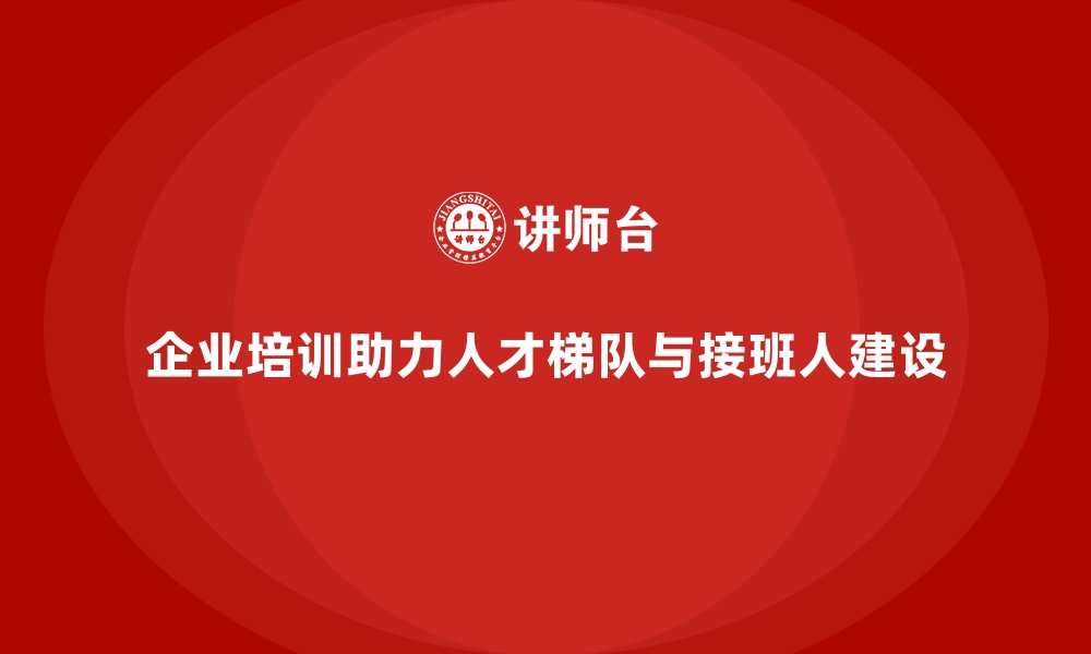 文章企业培训如何帮助企业建立完善的人才梯队和接班人计划？的缩略图