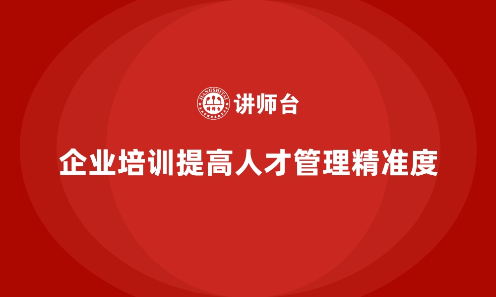 文章企业培训如何帮助企业提升人才引进与培养的精准度？的缩略图