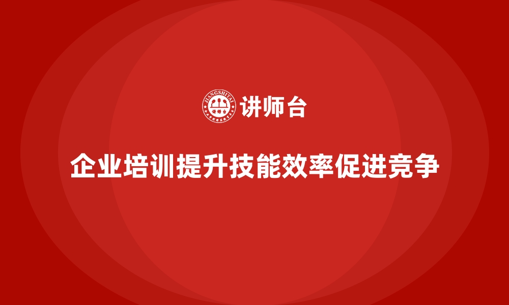 文章企业培训如何帮助员工提升核心技能，提高工作效率？的缩略图