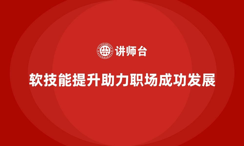 文章企业培训如何帮助员工不断提升职场软技能？的缩略图