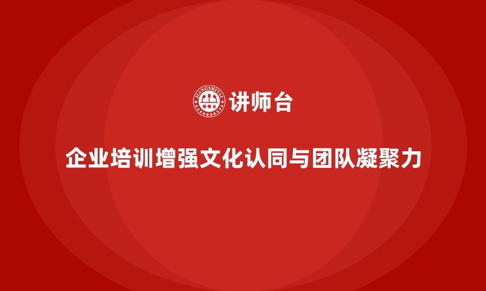 文章企业培训如何帮助员工融入公司文化，提升团队凝聚力？的缩略图