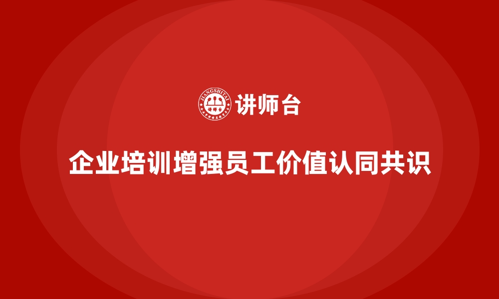 文章企业培训如何通过文化引领增强员工对企业价值的共识？的缩略图