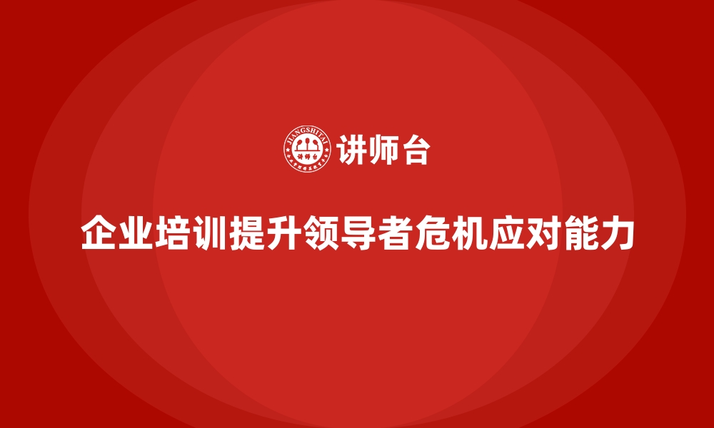 企业培训提升领导者危机应对能力