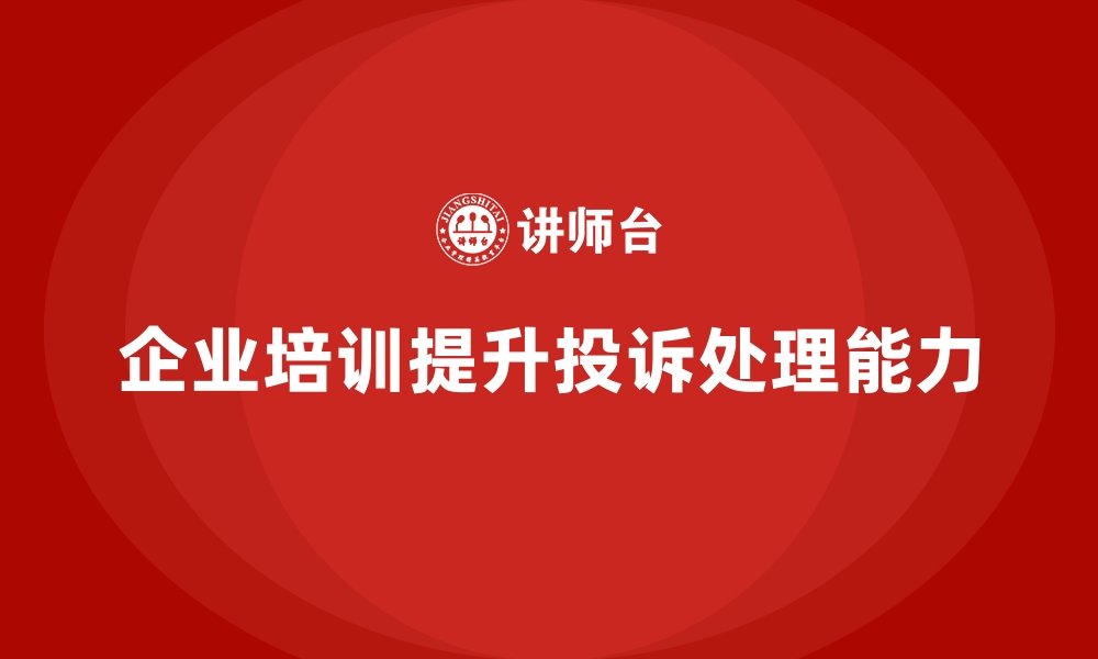 文章企业培训如何帮助员工掌握处理客户投诉和异议的技巧？的缩略图