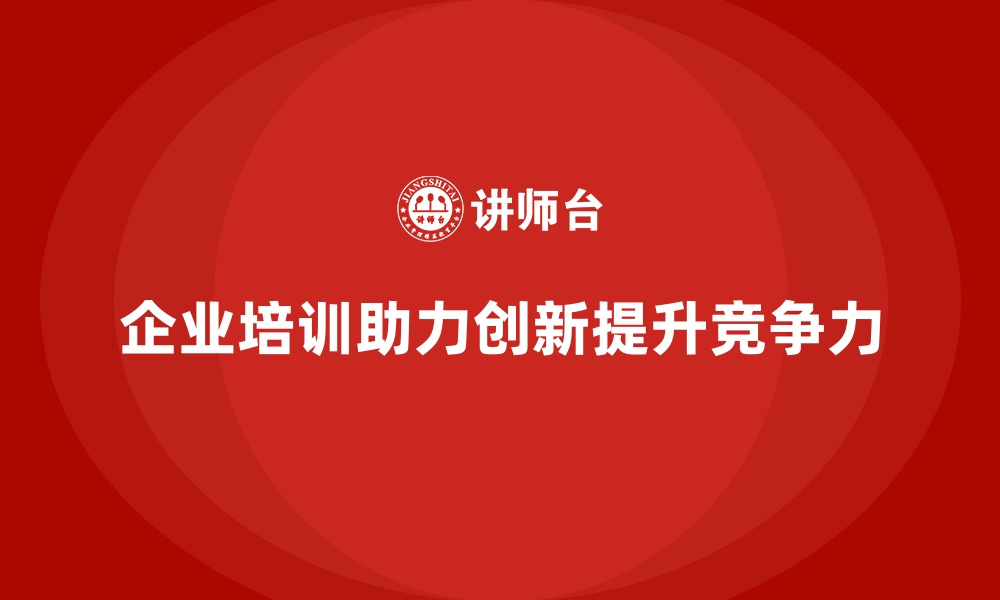 文章企业培训如何帮助企业推动技术创新，提升产品竞争力？的缩略图