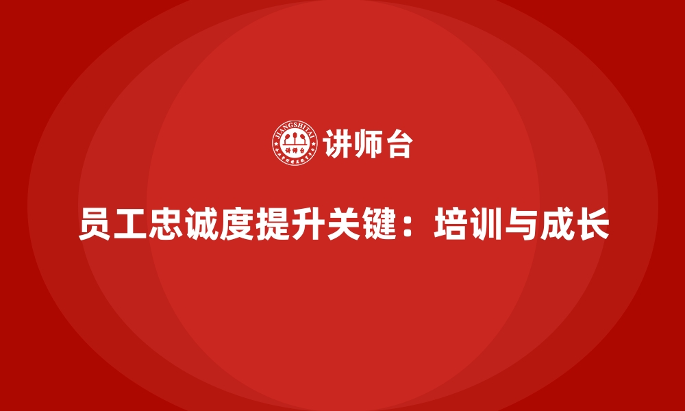 文章企业培训如何帮助企业通过福利与成长机会提升员工忠诚度？的缩略图