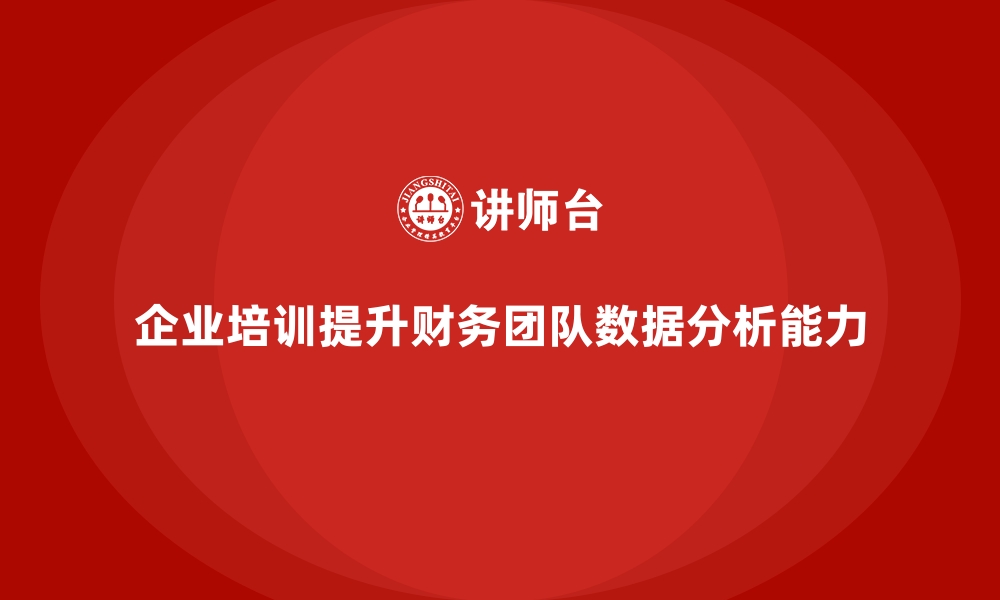 文章企业培训如何帮助财务团队提升数据分析能力，优化决策？的缩略图