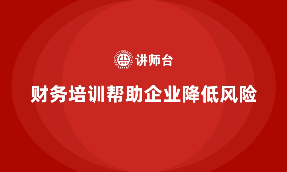 文章企业培训如何通过财务培训帮助企业识别并降低财务风险？的缩略图