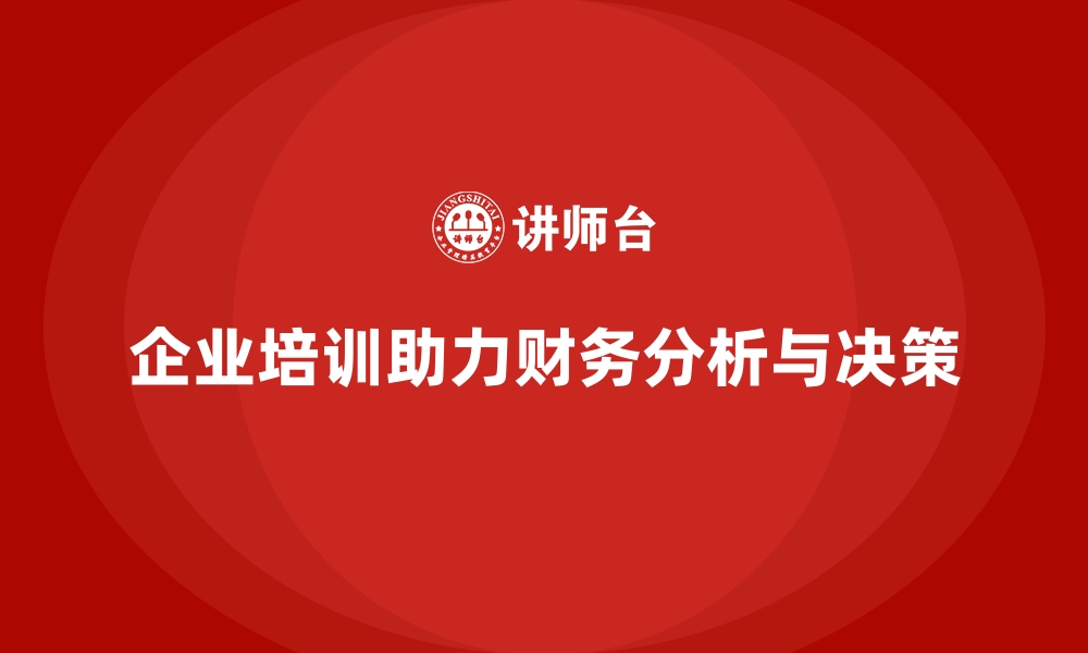 文章企业培训如何帮助企业构建高效的财务分析与决策支持系统？的缩略图