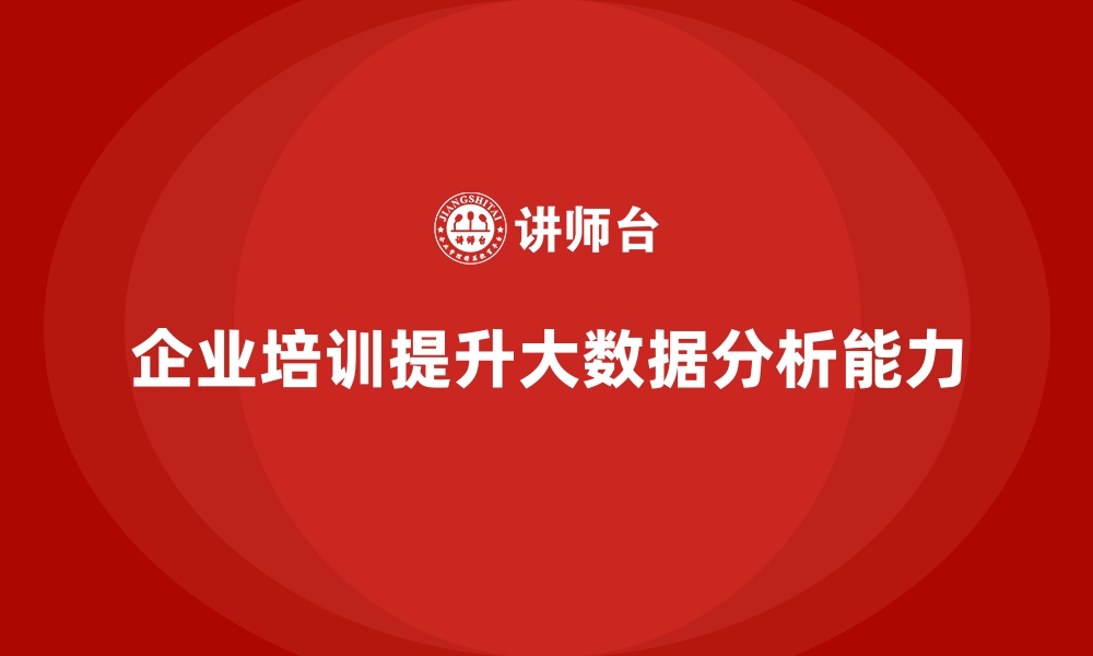 文章企业培训如何帮助员工提升大数据分析与应用能力？的缩略图