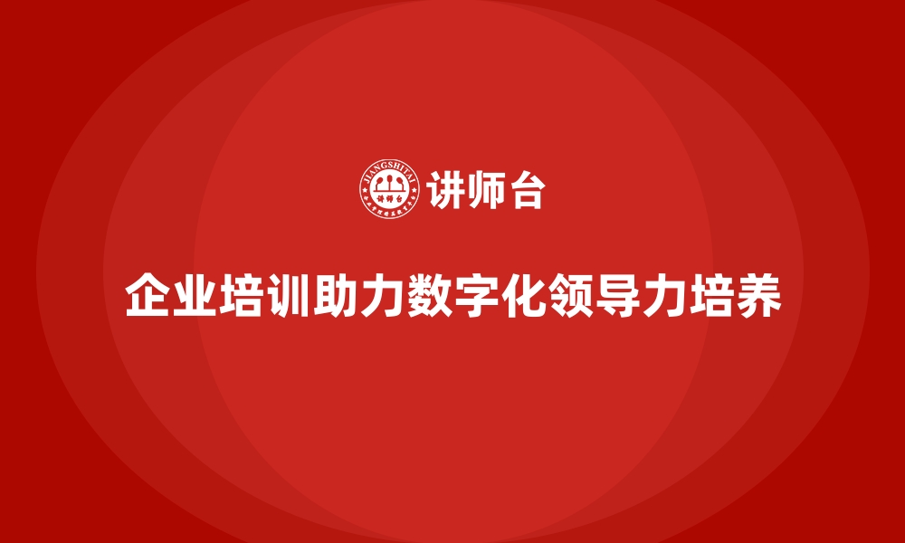 文章企业培训如何帮助企业培养数字化领导力，推动管理创新？的缩略图