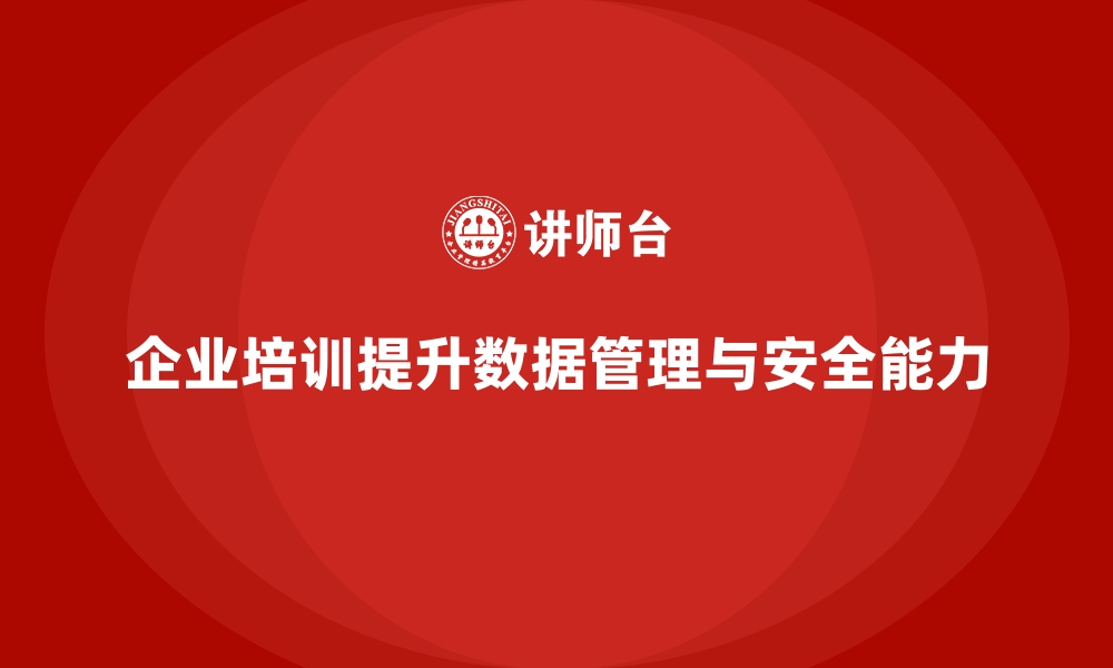 文章企业培训如何帮助企业员工提高数据管理与数据安全能力？的缩略图