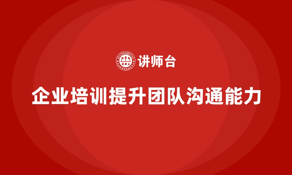 文章企业培训如何帮助提升团队沟通能力，减少误解与冲突？的缩略图